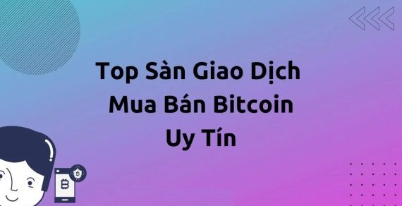 6 Sàn mua bán giao dịch Bitcoin hàng đầu tại Việt Nam & Thế Giới